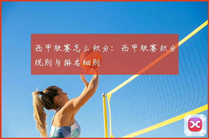 西甲联赛怎么积分:西甲联赛积分规则与排名细则