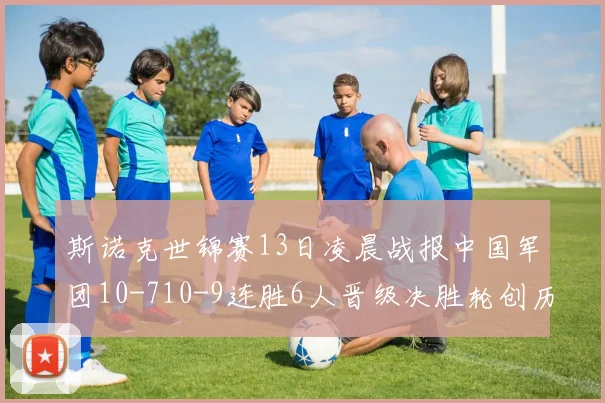 斯诺克世锦赛13日凌晨战报中国军团10-710-9连胜6人晋级决胜轮创历史