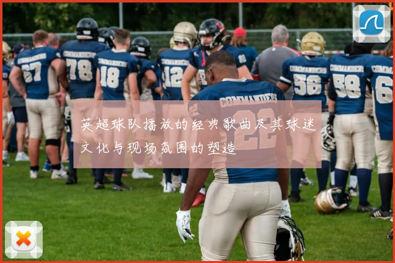 英超球队播放的经典歌曲及其球迷文化与现场氛围的塑造