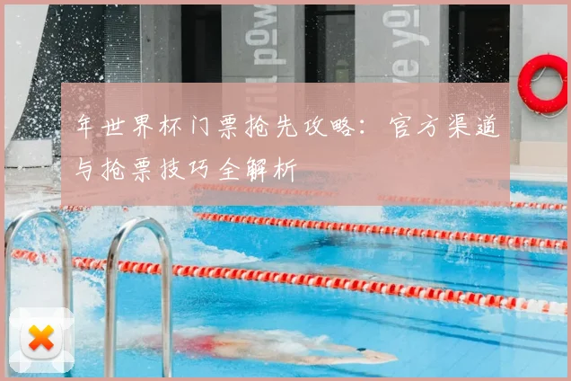 年世界杯门票抢先攻略：官方渠道与抢票技巧全解析