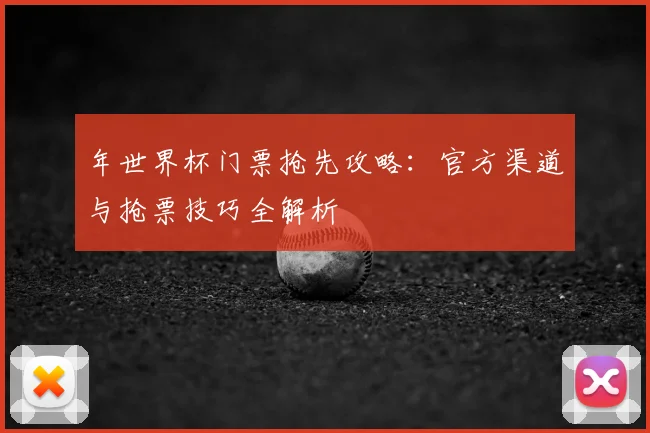 年世界杯门票抢先攻略：官方渠道与抢票技巧全解析